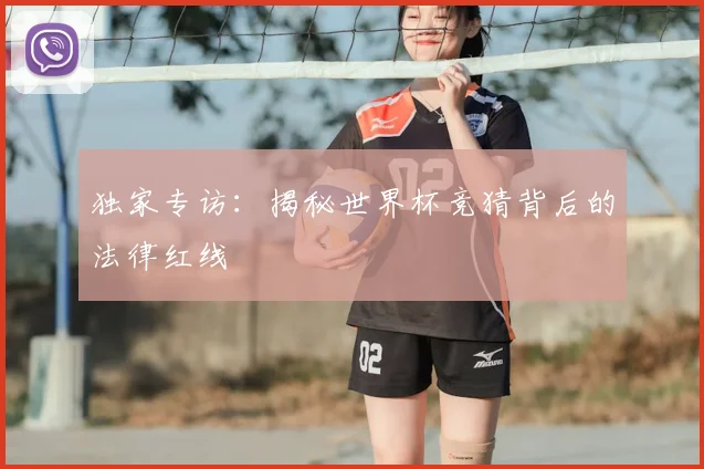 独家专访：揭秘世界杯竞猜背后的法律红线