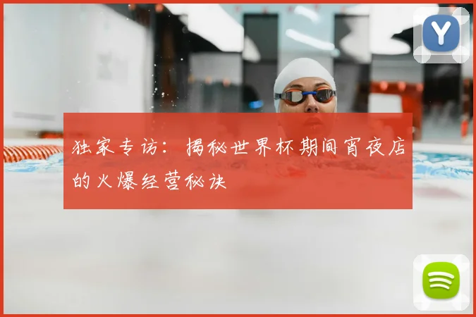 独家专访：揭秘世界杯期间宵夜店的火爆经营秘诀