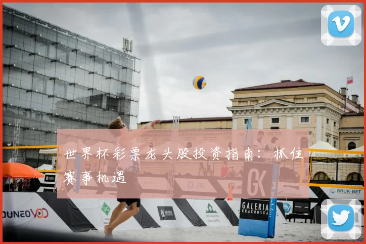 世界杯彩票龙头股投资指南：抓住赛事机遇
