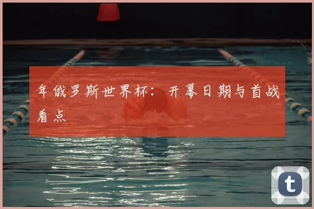 年俄罗斯世界杯：开幕日期与首战看点