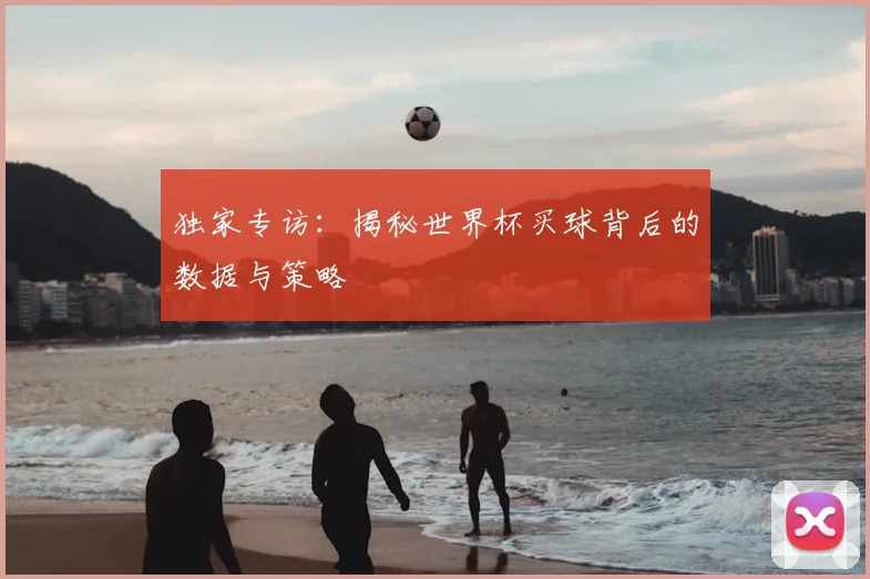 独家专访：揭秘世界杯买球背后的数据与策略