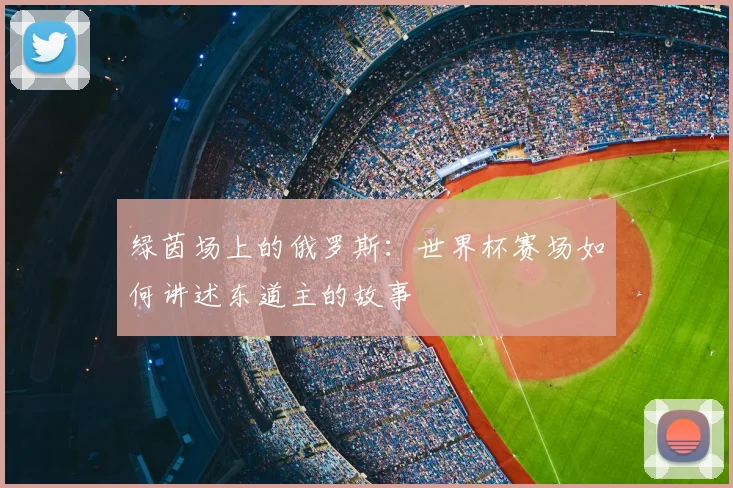绿茵场上的俄罗斯：世界杯赛场如何讲述东道主的故事