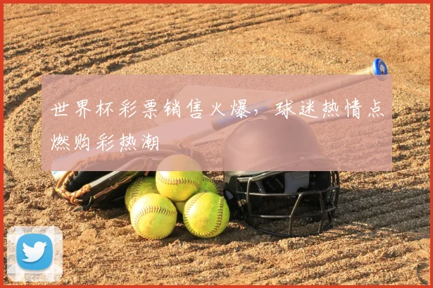 世界杯彩票销售火爆，球迷热情点燃购彩热潮