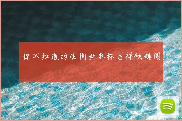你不知道的法国世界杯吉祥物趣闻