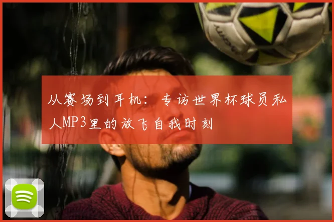 从赛场到耳机：专访世界杯球员私人MP3里的放飞自我时刻