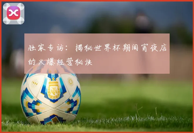 独家专访：揭秘世界杯期间宵夜店的火爆经营秘诀