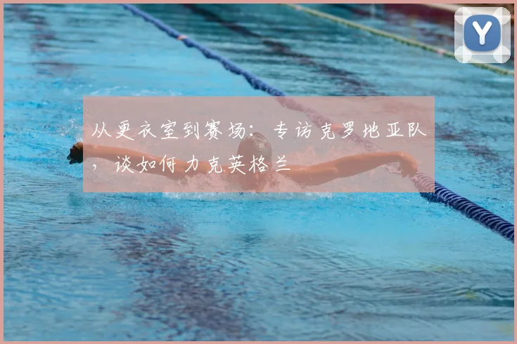从更衣室到赛场：专访克罗地亚队，谈如何力克英格兰