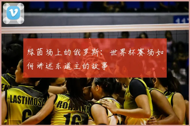 绿茵场上的俄罗斯：世界杯赛场如何讲述东道主的故事