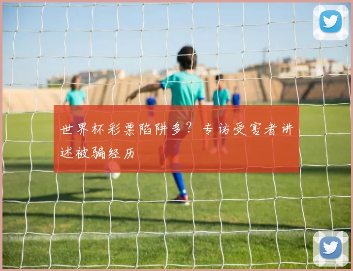 世界杯彩票陷阱多？专访受害者讲述被骗经历