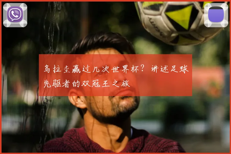 乌拉圭赢过几次世界杯?讲述足球先驱者的双冠王之旅