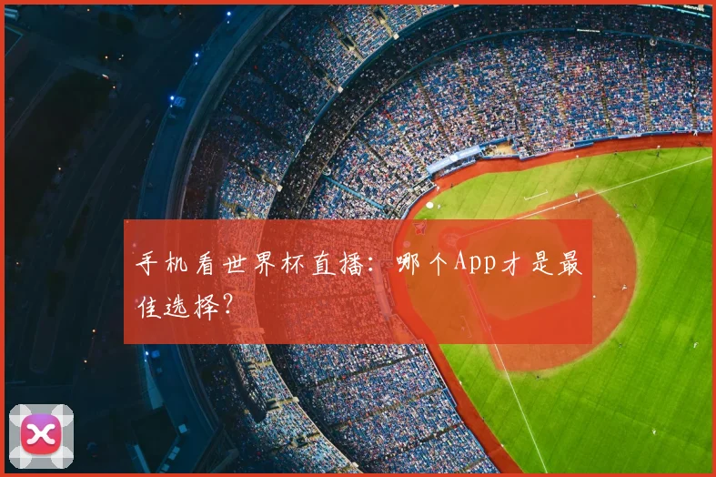 手机看世界杯直播：哪个App才是最佳选择？