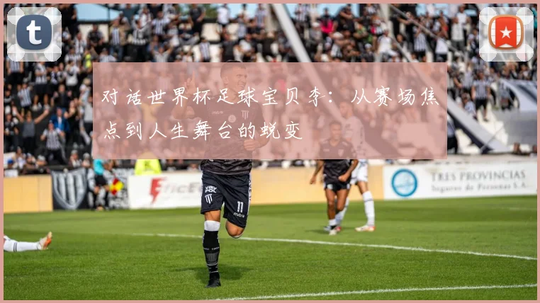 对话世界杯足球宝贝李:从赛场焦点到人生舞台的蜕变