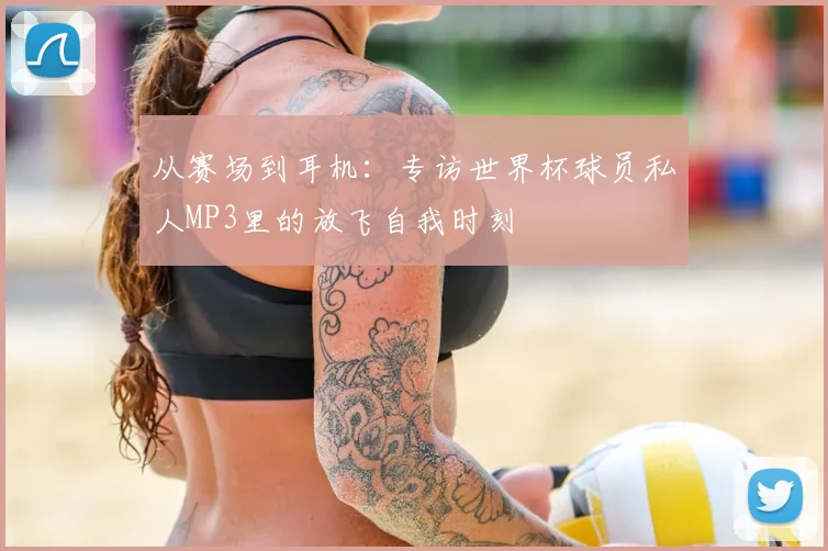 从赛场到耳机:专访世界杯球员私人MP3里的放飞自我时刻