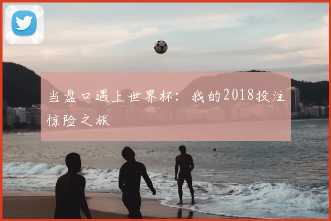 当盘口遇上世界杯:我的2018投注惊险之旅