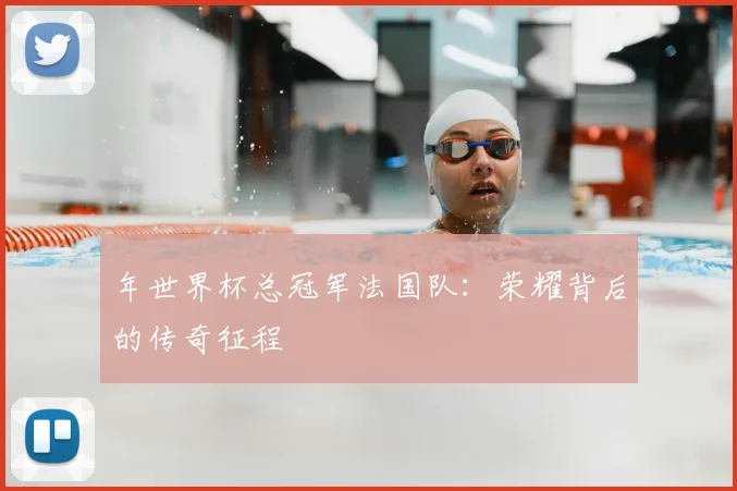 年世界杯总冠军法国队：荣耀背后的传奇征程