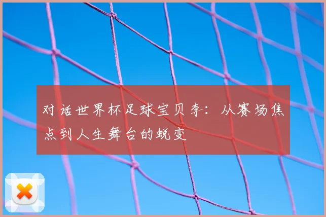对话世界杯足球宝贝李:从赛场焦点到人生舞台的蜕变